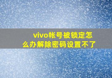 vivo帐号被锁定怎么办解除密码设置不了