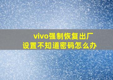 vivo强制恢复出厂设置不知道密码怎么办