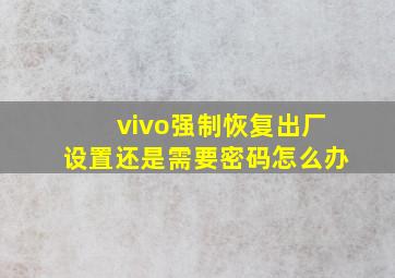 vivo强制恢复出厂设置还是需要密码怎么办