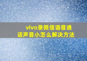 vivo录微信语音通话声音小怎么解决方法