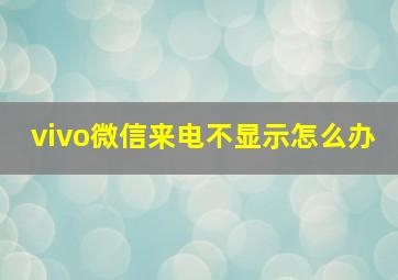 vivo微信来电不显示怎么办