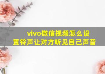 vivo微信视频怎么设置铃声让对方听见自己声音