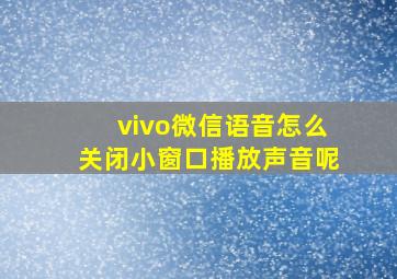 vivo微信语音怎么关闭小窗口播放声音呢