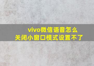 vivo微信语音怎么关闭小窗口模式设置不了