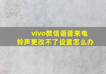 vivo微信语音来电铃声更改不了设置怎么办