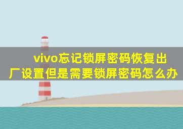 vivo忘记锁屏密码恢复出厂设置但是需要锁屏密码怎么办