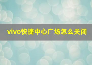 vivo快捷中心广场怎么关闭