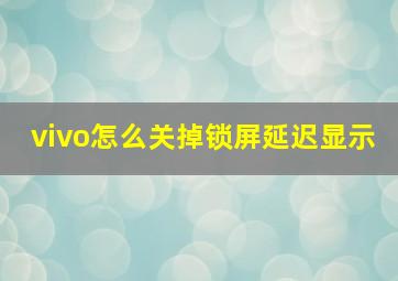 vivo怎么关掉锁屏延迟显示