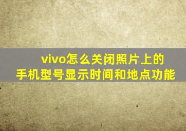 vivo怎么关闭照片上的手机型号显示时间和地点功能