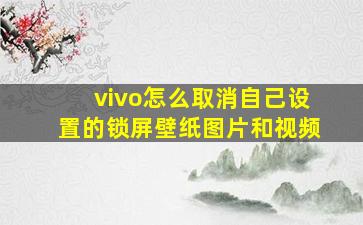 vivo怎么取消自己设置的锁屏壁纸图片和视频