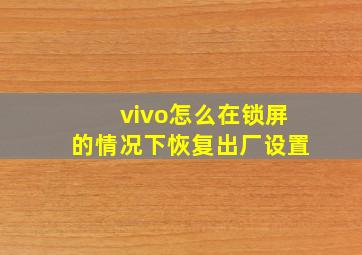 vivo怎么在锁屏的情况下恢复出厂设置