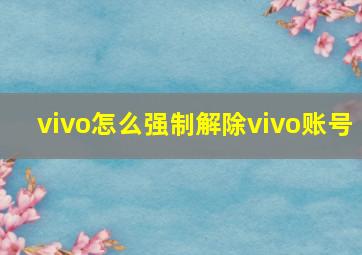 vivo怎么强制解除vivo账号