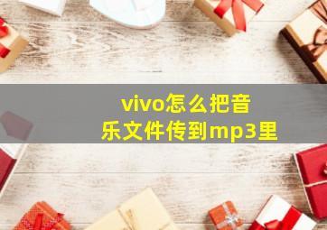 vivo怎么把音乐文件传到mp3里