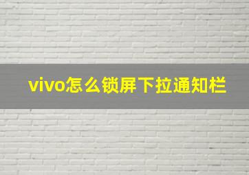 vivo怎么锁屏下拉通知栏