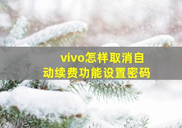 vivo怎样取消自动续费功能设置密码