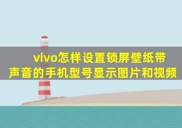 vivo怎样设置锁屏壁纸带声音的手机型号显示图片和视频