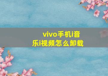 vivo手机i音乐i视频怎么卸载