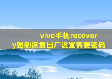 vivo手机recovery强制恢复出厂设置需要密码