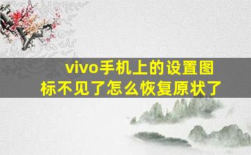 vivo手机上的设置图标不见了怎么恢复原状了