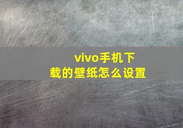 vivo手机下载的壁纸怎么设置