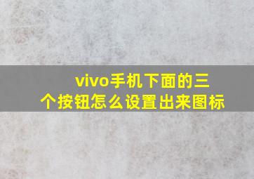 vivo手机下面的三个按钮怎么设置出来图标