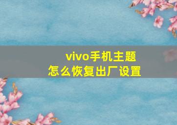 vivo手机主题怎么恢复出厂设置