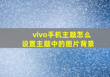 vivo手机主题怎么设置主题中的图片背景