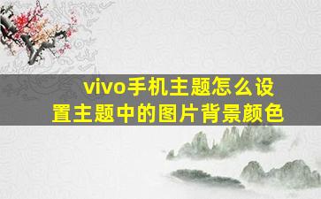 vivo手机主题怎么设置主题中的图片背景颜色