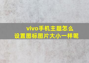 vivo手机主题怎么设置图标图片大小一样呢