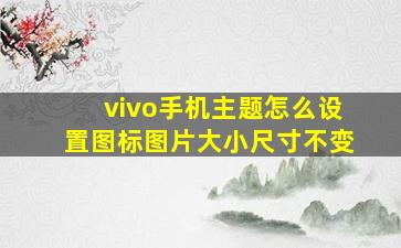 vivo手机主题怎么设置图标图片大小尺寸不变