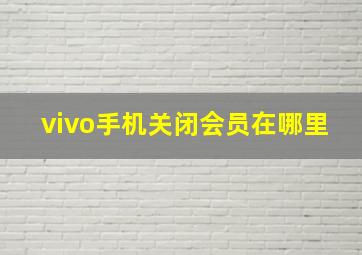 vivo手机关闭会员在哪里