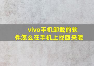 vivo手机卸载的软件怎么在手机上找回来呢