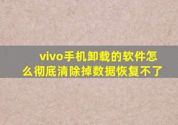 vivo手机卸载的软件怎么彻底清除掉数据恢复不了