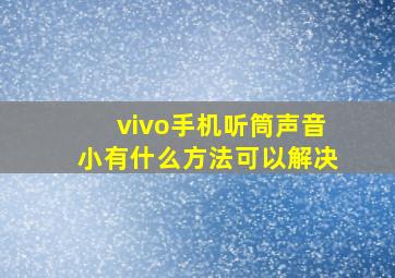 vivo手机听筒声音小有什么方法可以解决