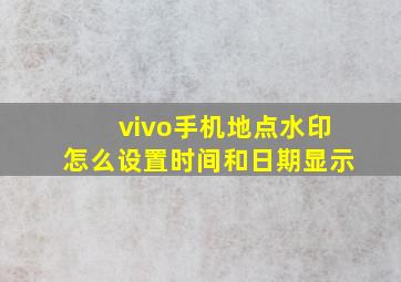 vivo手机地点水印怎么设置时间和日期显示