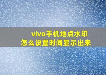 vivo手机地点水印怎么设置时间显示出来