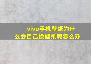 vivo手机壁纸为什么会自己换壁纸呢怎么办