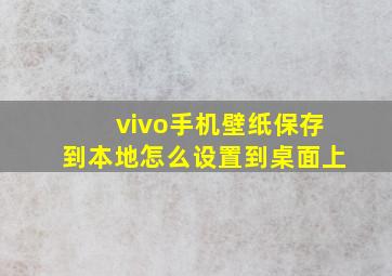 vivo手机壁纸保存到本地怎么设置到桌面上