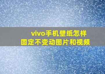 vivo手机壁纸怎样固定不变动图片和视频