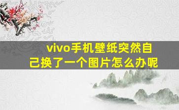 vivo手机壁纸突然自己换了一个图片怎么办呢