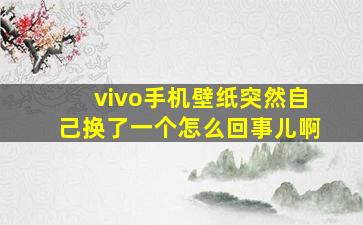 vivo手机壁纸突然自己换了一个怎么回事儿啊