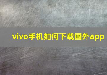 vivo手机如何下载国外app