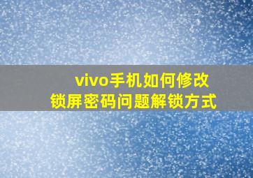 vivo手机如何修改锁屏密码问题解锁方式