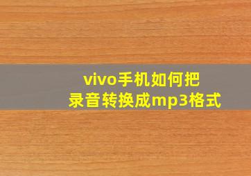 vivo手机如何把录音转换成mp3格式