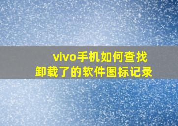 vivo手机如何查找卸载了的软件图标记录