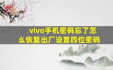 vivo手机密码忘了怎么恢复出厂设置四位密码