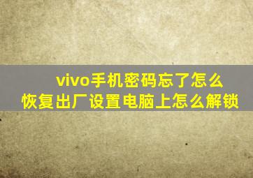 vivo手机密码忘了怎么恢复出厂设置电脑上怎么解锁