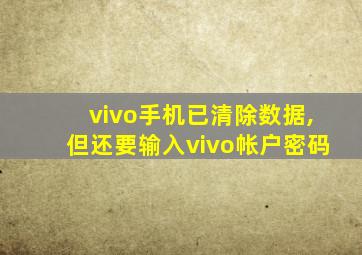 vivo手机已清除数据,但还要输入vivo帐户密码