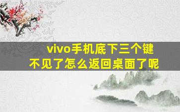 vivo手机底下三个键不见了怎么返回桌面了呢