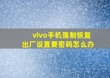 vivo手机强制恢复出厂设置要密码怎么办